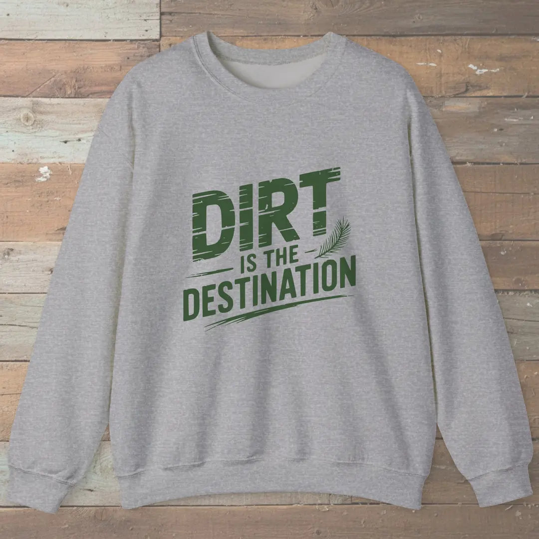 Dirt Is The Destination Sweatshirt Sport Grey Outdoor Nature Tee