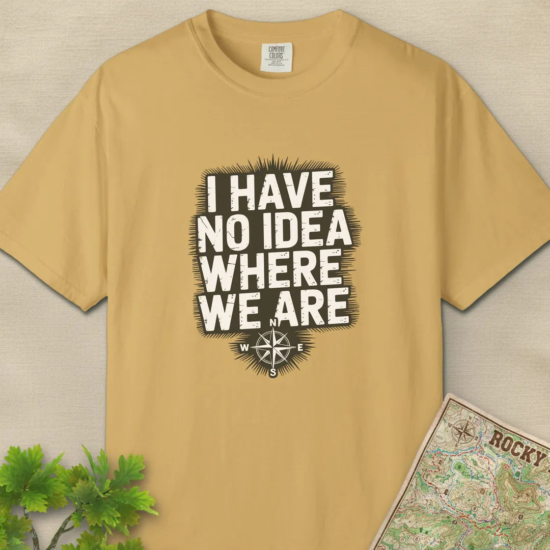 I Have No Idea Where We Are T-Shirt