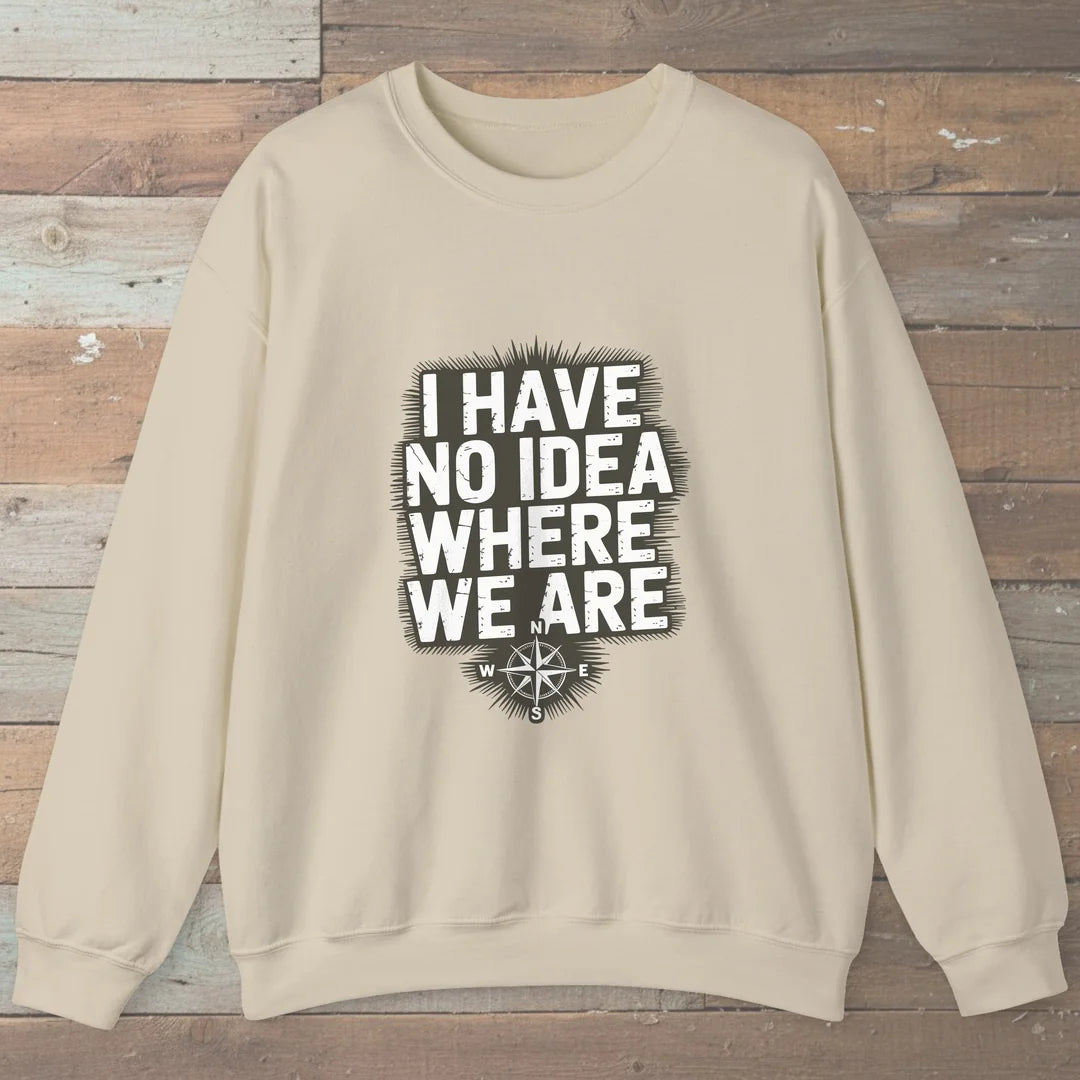 I Have No Idea Where We Are Sweatshirt