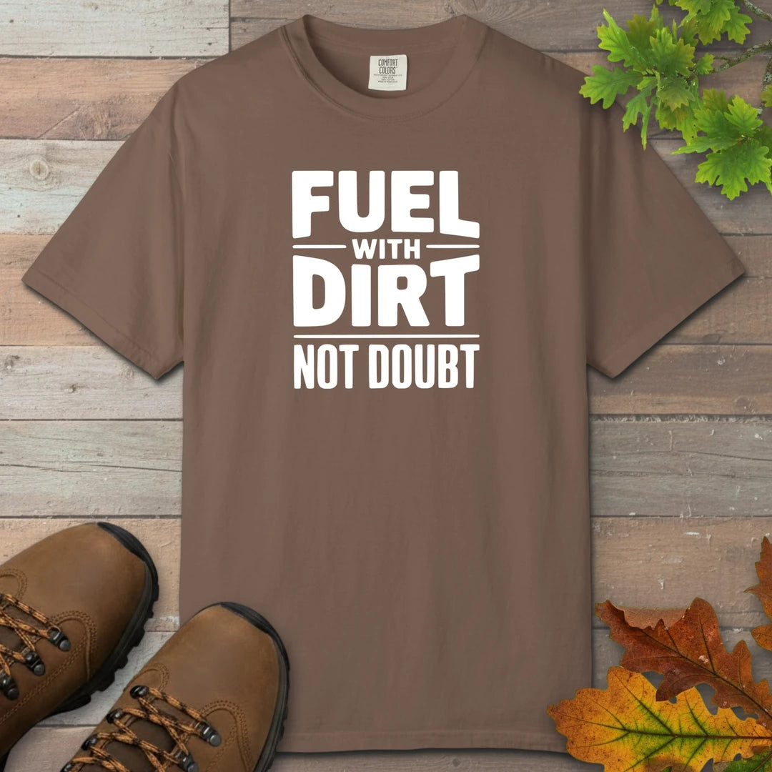 Fuel With Dirt Not Doubt T-Shirt