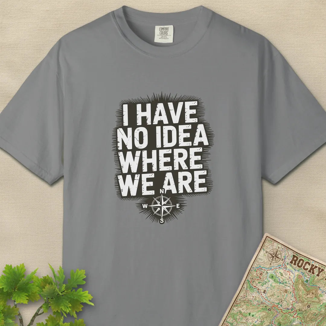 I Have No Idea Where We Are T-Shirt