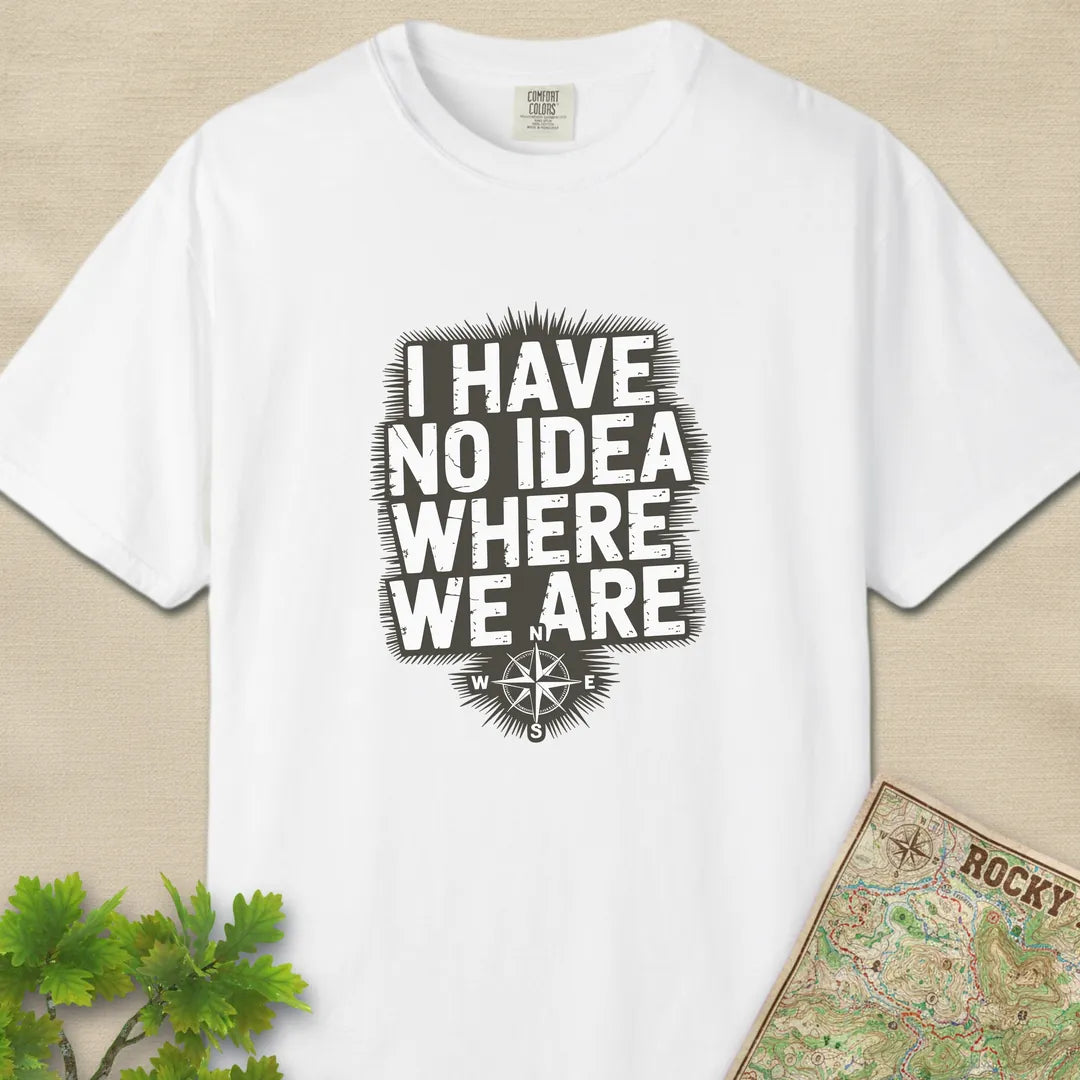 I Have No Idea Where We Are T-Shirt