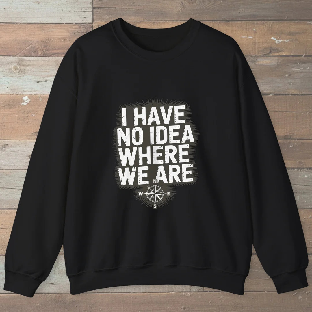 I Have No Idea Where We Are Sweatshirt