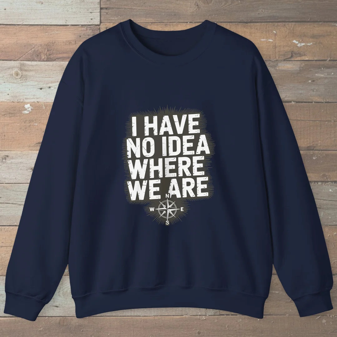 I Have No Idea Where We Are Sweatshirt