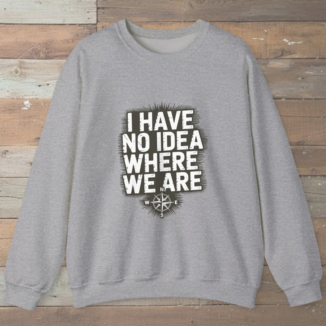 I Have No Idea Where We Are Sweatshirt